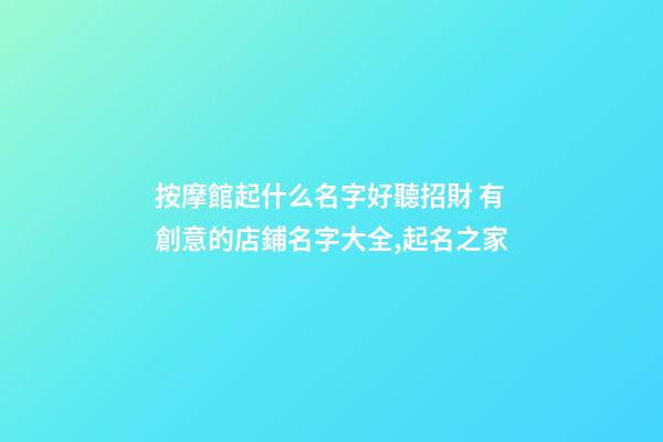 按摩館起什么名字好聽招財 有創意的店鋪名字大全,起名之家-第1張-店鋪起名-玄機派